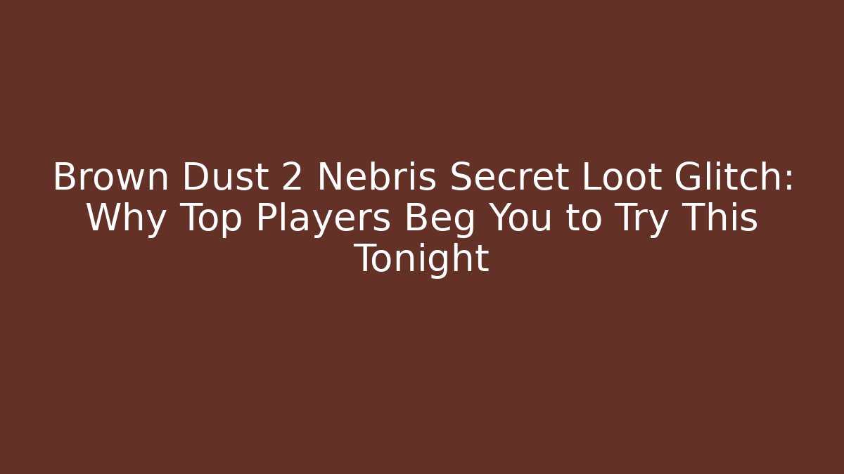 Brown Dust 2 Nebris Secret Loot Glitch: Why Top Players Beg You to Try This Tonight
