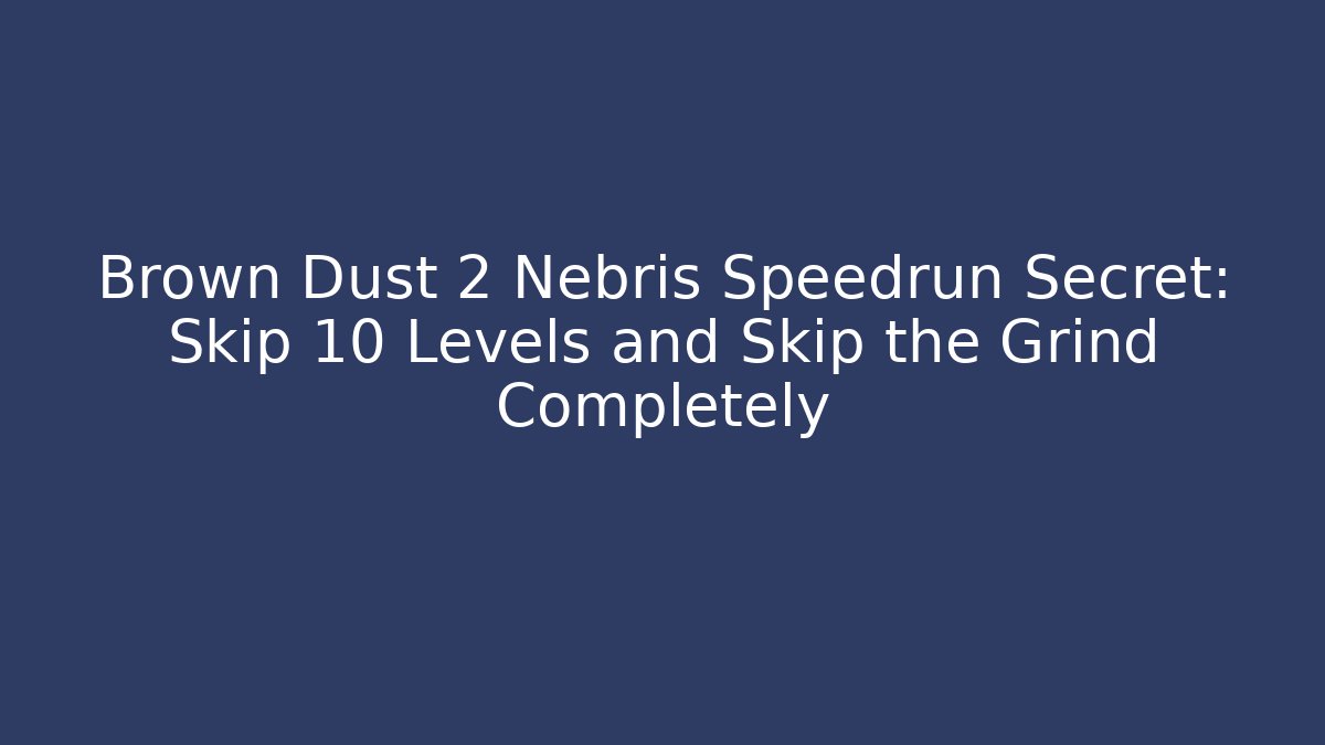 Brown Dust 2 Nebris Speedrun Secret: Skip 10 Levels and Skip the Grind Completely
