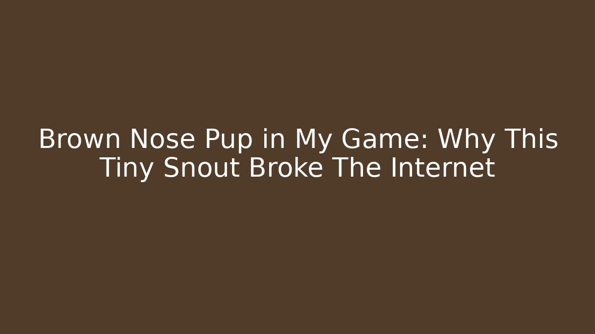 Brown Nose Pup in My Game: Why This Tiny Snout Broke The Internet