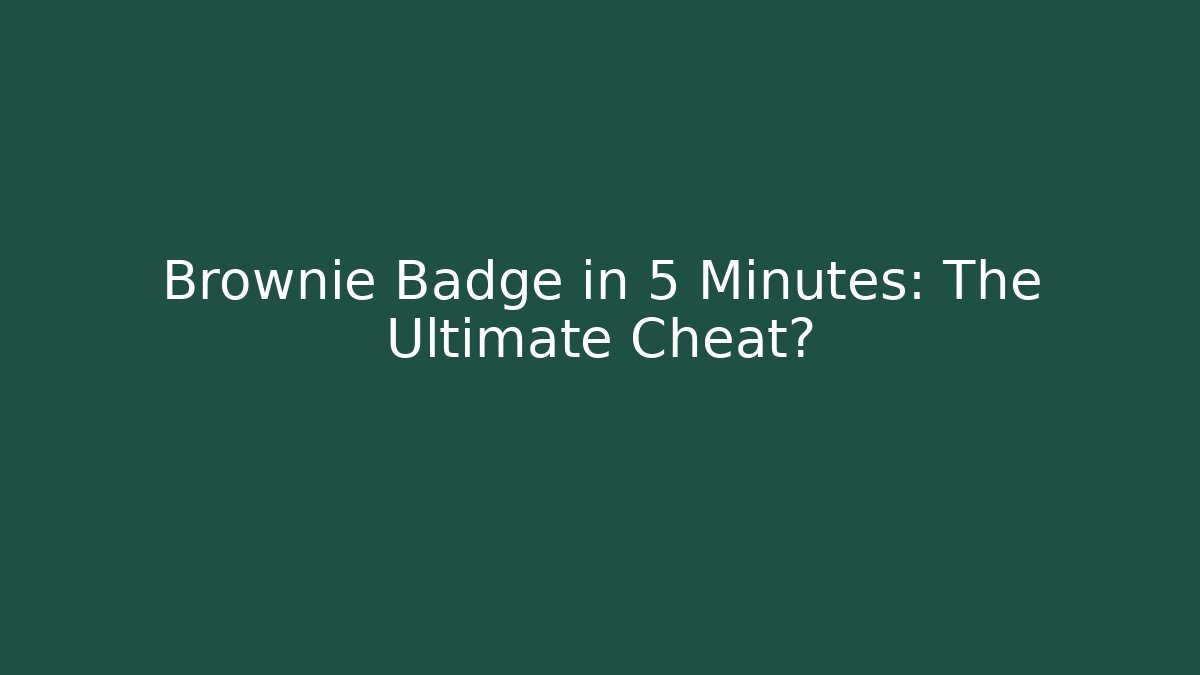 Brownie Badge in 5 Minutes: The Ultimate Cheat?