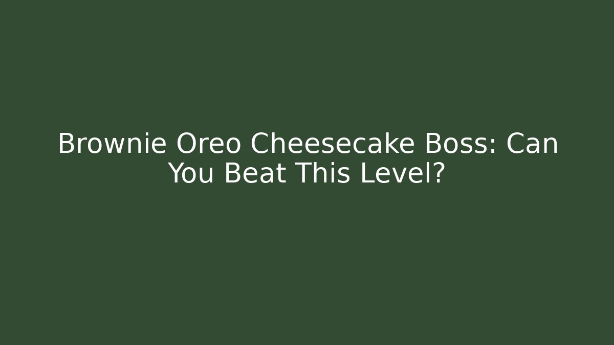 Brownie Oreo Cheesecake Boss: Can You Beat This Level?