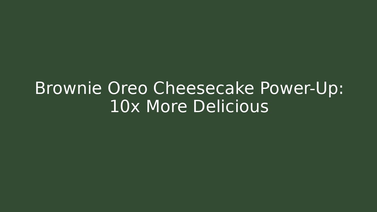 Brownie Oreo Cheesecake Power-Up: 10x More Delicious - Create More Assets