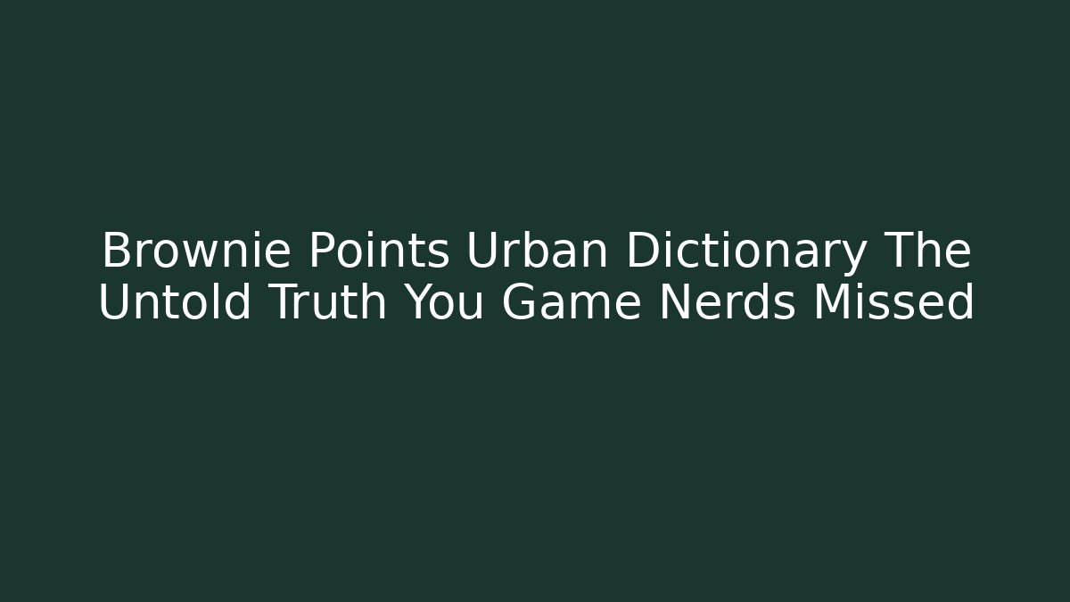 Brownie Points Urban Dictionary The Untold Truth You Game Nerds Missed