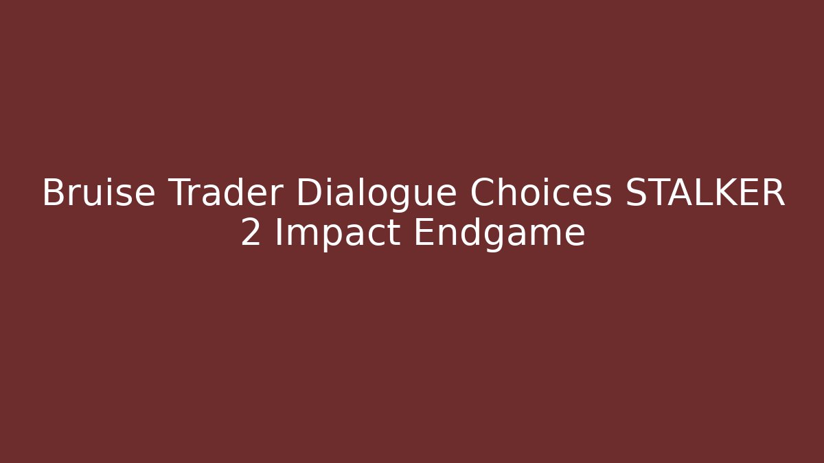 Bruise Trader Dialogue Choices STALKER 2 Impact Endgame - Create More Assets