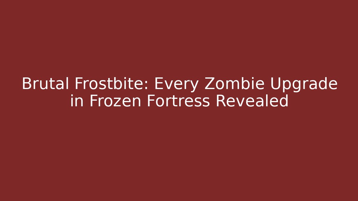Brutal Frostbite: Every Zombie Upgrade in Frozen Fortress Revealed