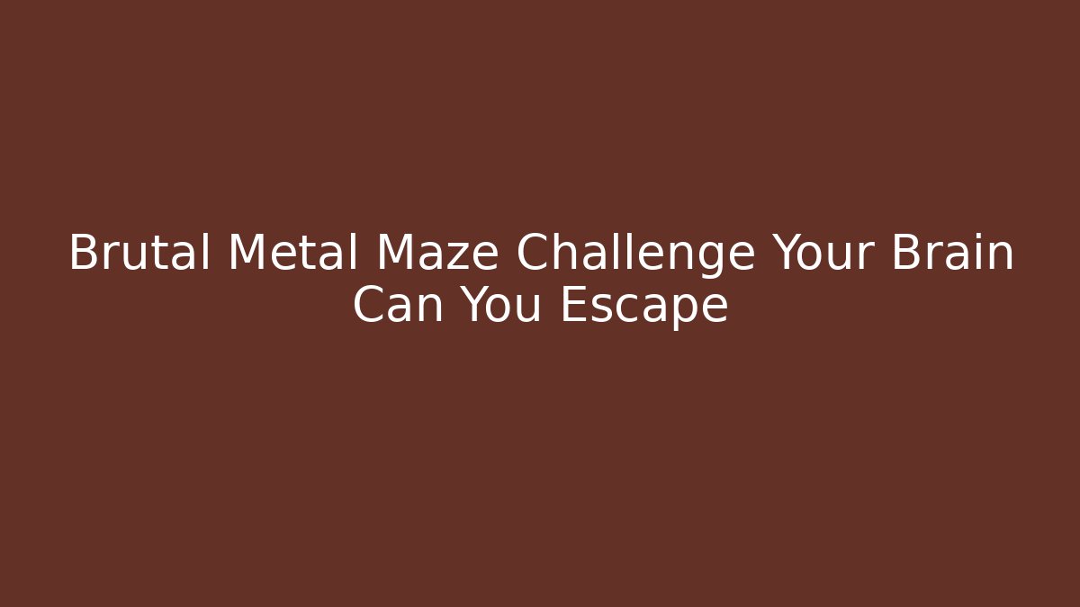 Brutal Metal Maze Challenge Your Brain Can You Escape