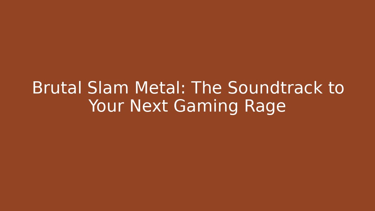 Brutal Slam Metal: The Soundtrack to Your Next Gaming Rage