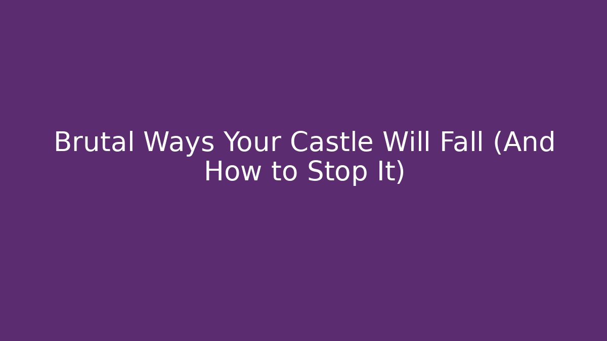 Brutal Ways Your Castle Will Fall (And How to Stop It)
