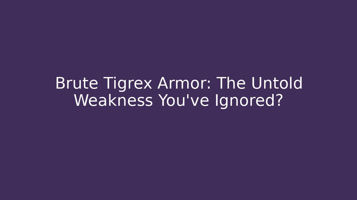 Brute Tigrex Armor: The Untold Weakness You’ve Ignored?
