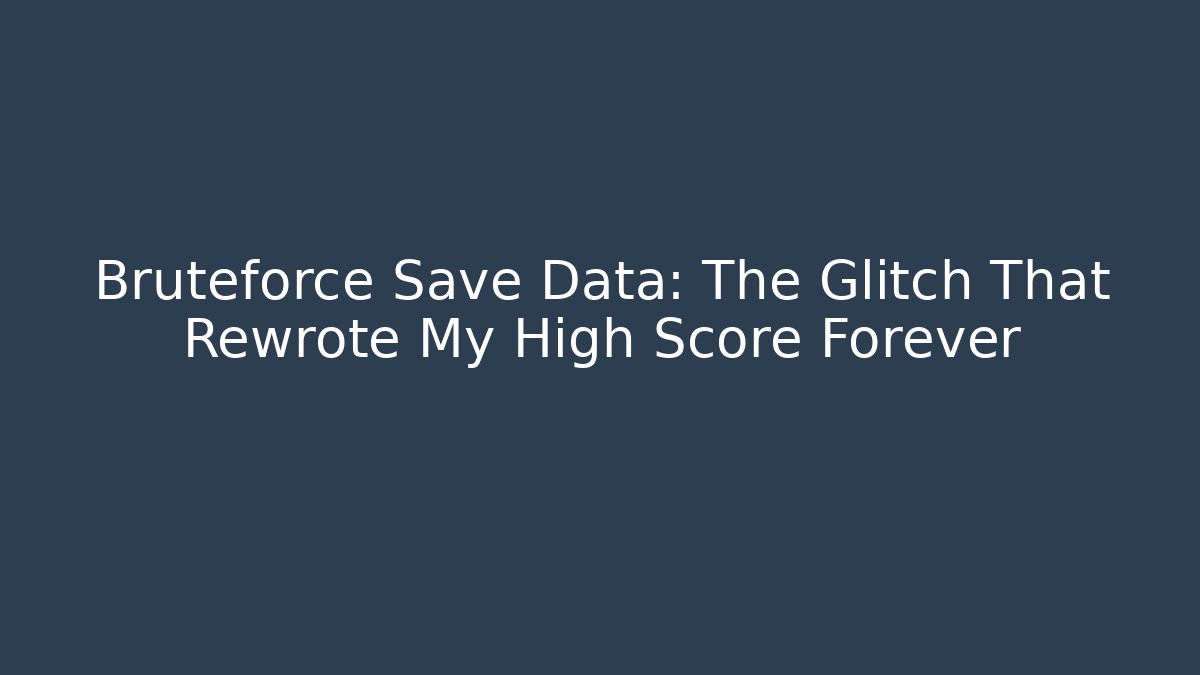 Bruteforce Save Data: The Glitch That Rewrote My High Score Forever