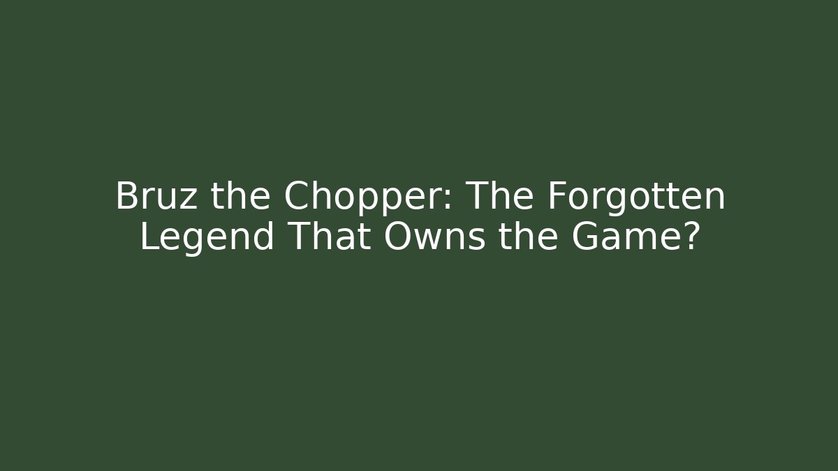Bruz the Chopper: The Forgotten Legend That Owns the Game?