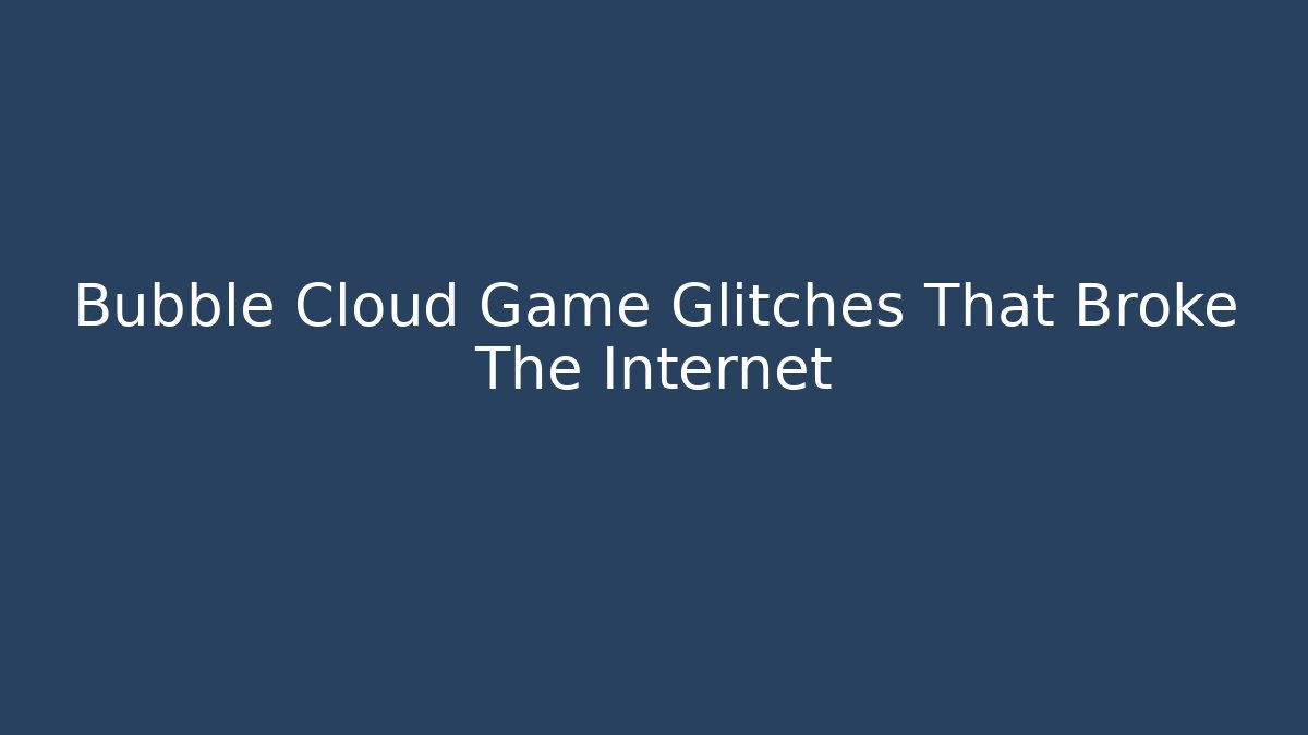 Bubble Cloud Game Glitches That Broke The Internet - Create More Assets
