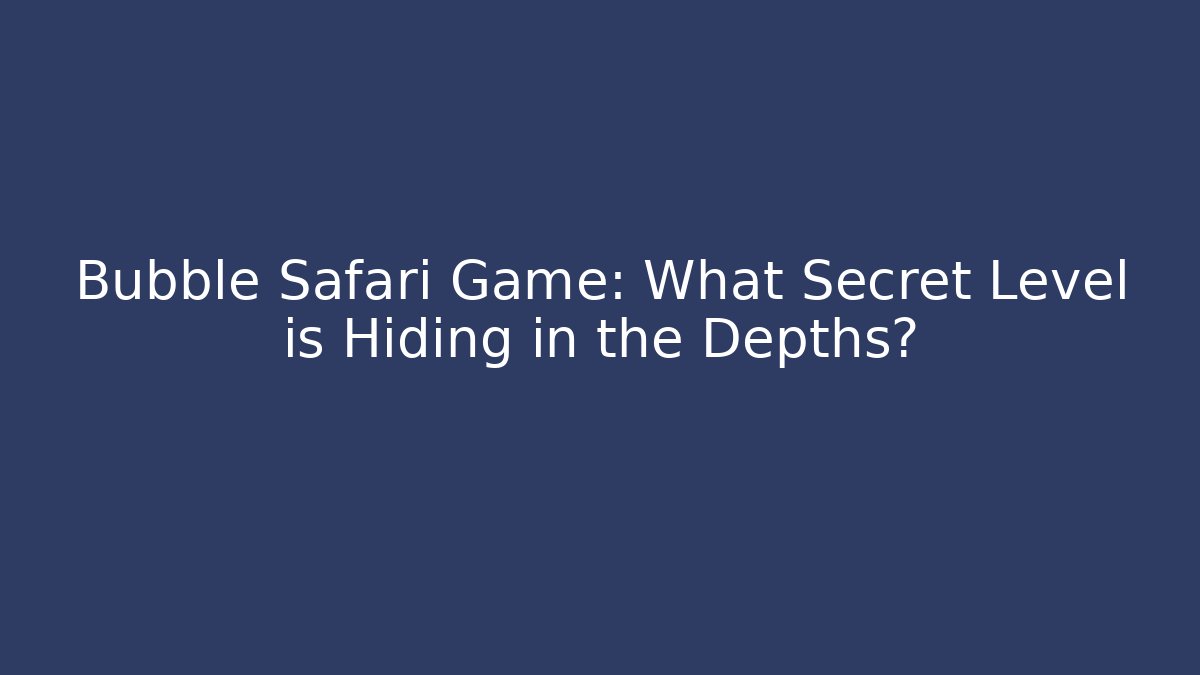 Bubble Safari Game: What Secret Level is Hiding in the Depths?