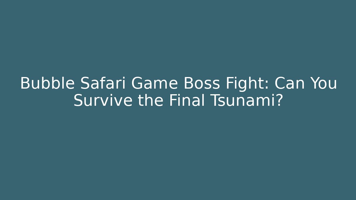 Bubble Safari Game Boss Fight: Can You Survive the Final Tsunami?