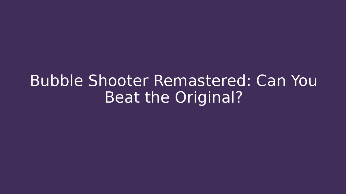 Bubble Shooter Remastered: Can You Beat the Original?