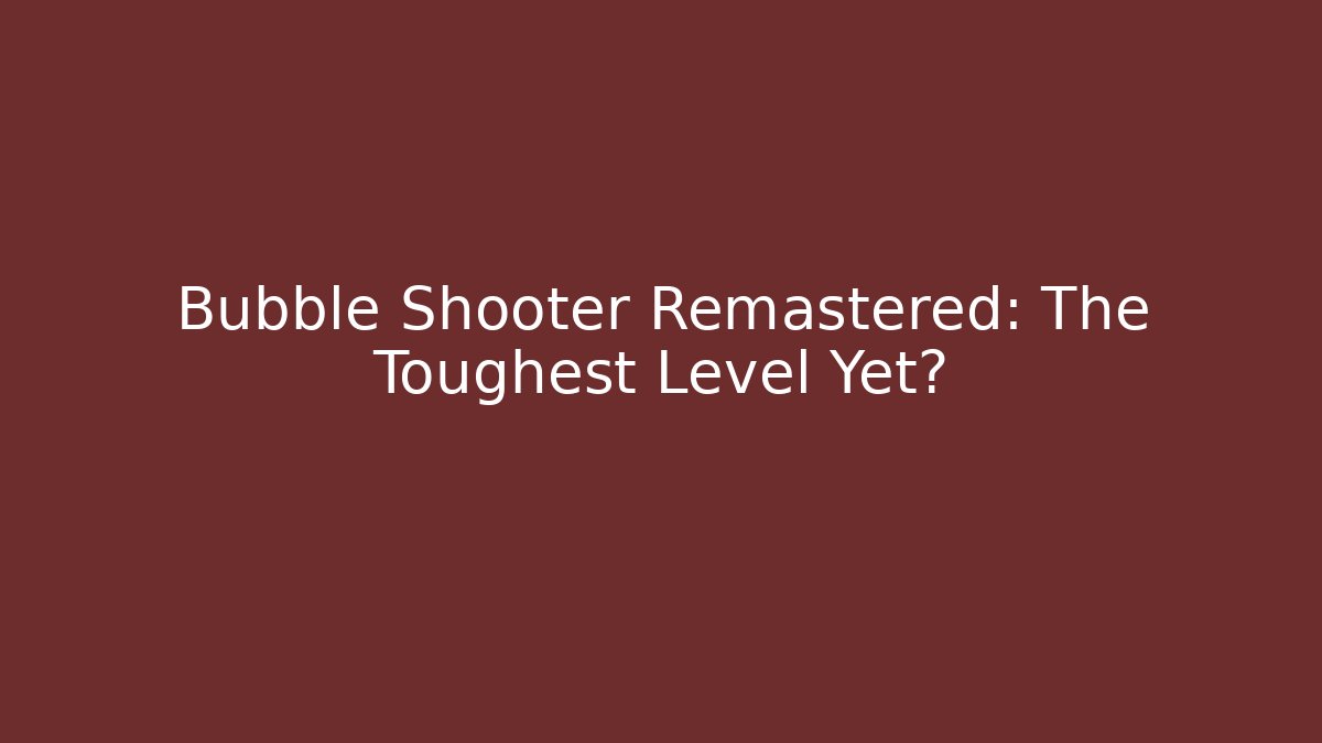 Bubble Shooter Remastered: The Toughest Level Yet?