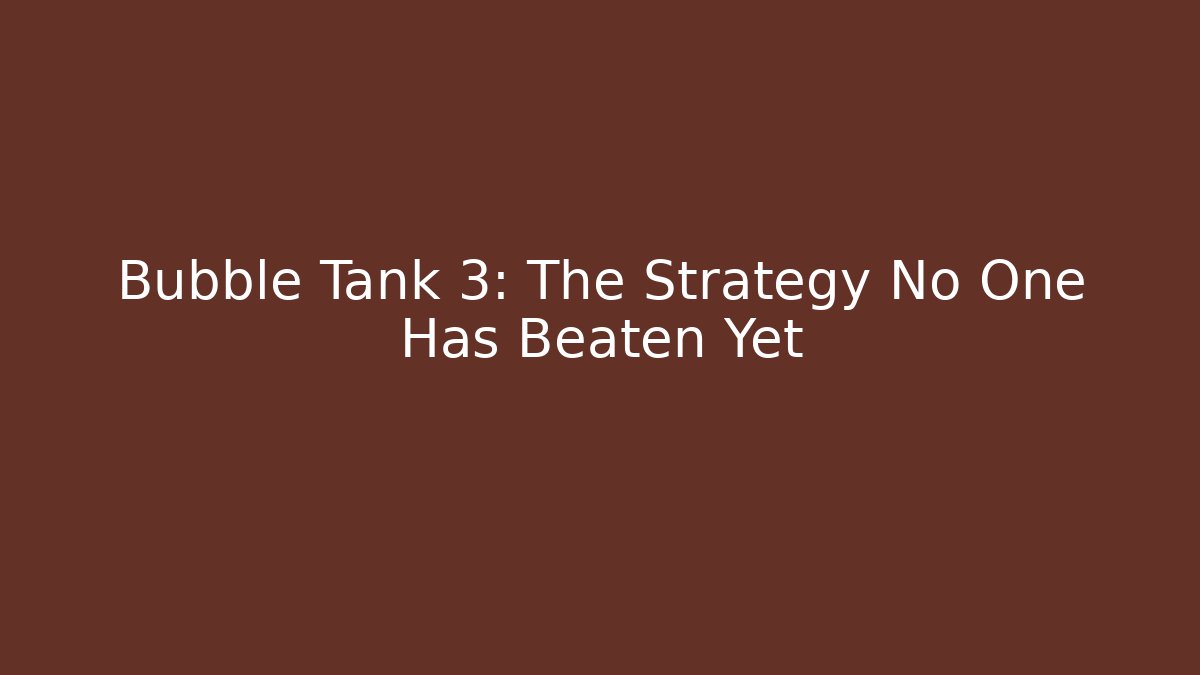 Bubble Tank 3: The Strategy No One Has Beaten Yet - Create More Assets