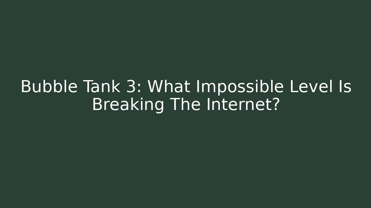 Bubble Tank 3: What Impossible Level Is Breaking The Internet?