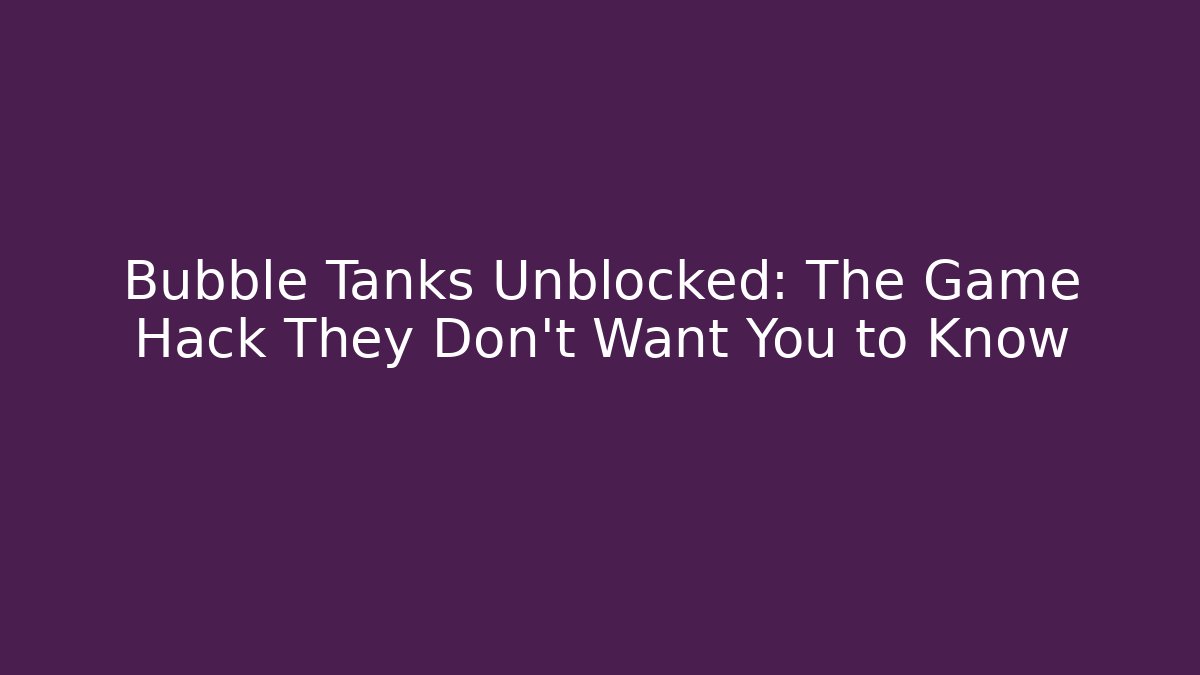 Bubble Tanks Unblocked: The Game Hack They Don’t Want You to Know