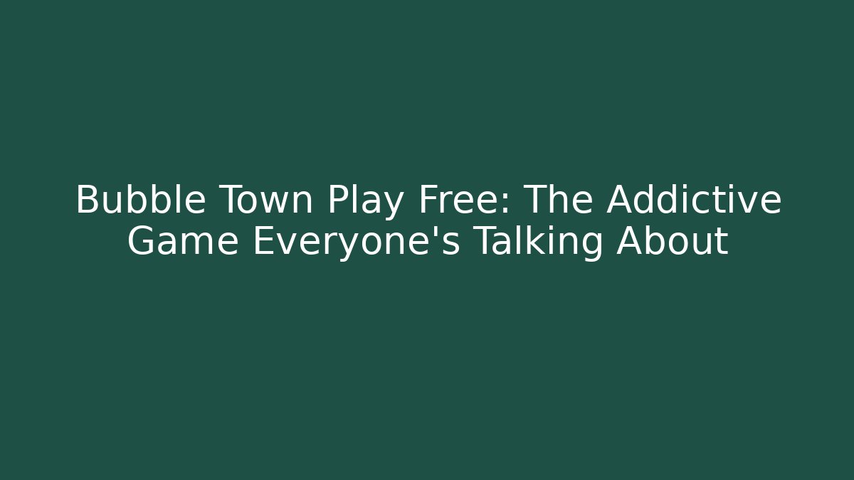 Bubble Town Play Free: The Addictive Game Everyone's Talking About