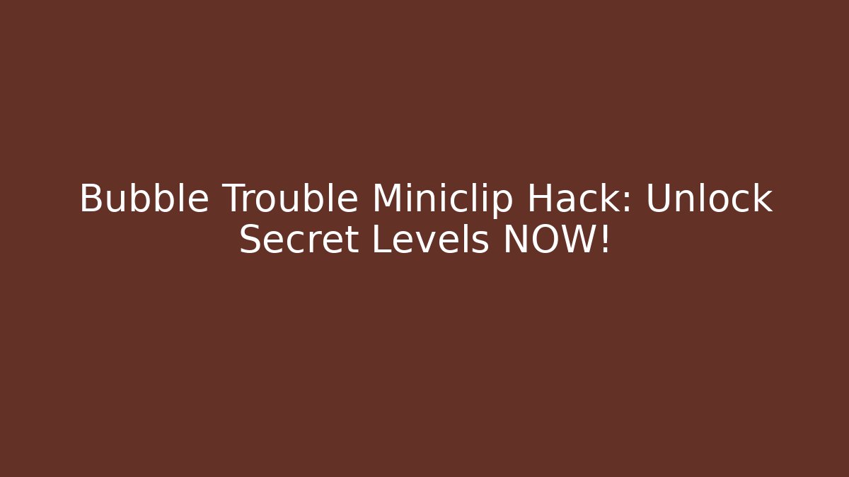 Bubble Trouble Miniclip Hack: Unlock Secret Levels NOW!