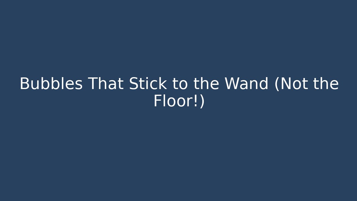 Bubbles That Stick to the Wand (Not the Floor!)