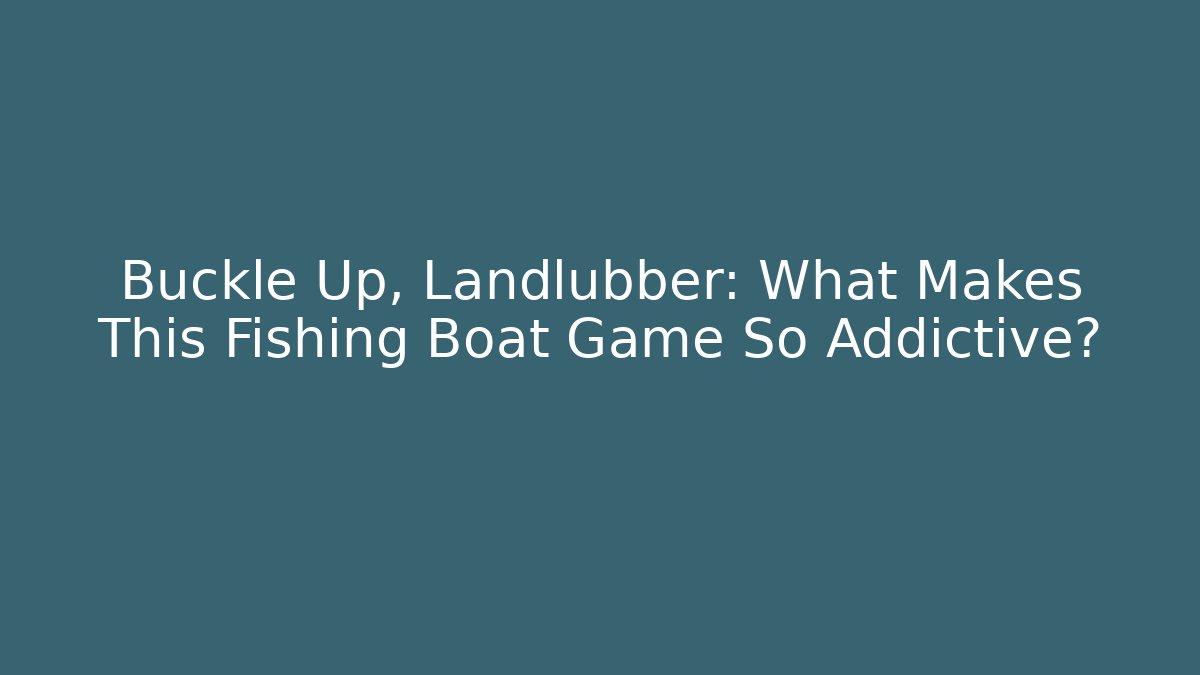 Buckle Up, Landlubber: What Makes This Fishing Boat Game So Addictive?