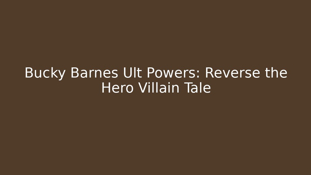 Bucky Barnes Ult Powers: Reverse the Hero Villain Tale - Create More Assets
