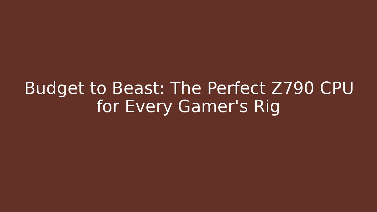 Budget to Beast: The Perfect Z790 CPU for Every Gamer’s Rig
