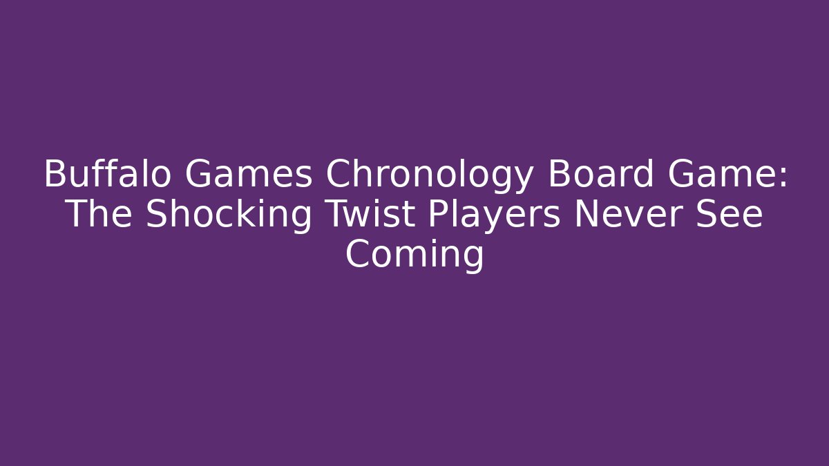 Buffalo Games Chronology Board Game: The Shocking Twist Players Never See Coming