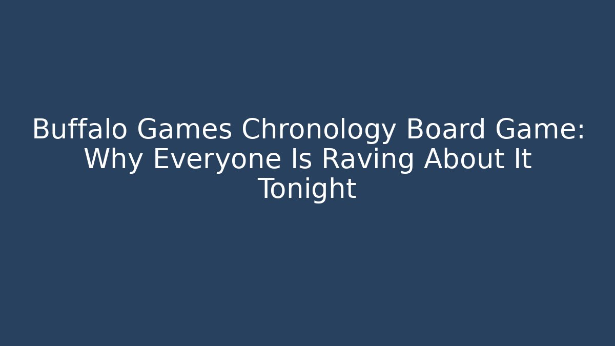 Buffalo Games Chronology Board Game: Why Everyone Is Raving About It Tonight