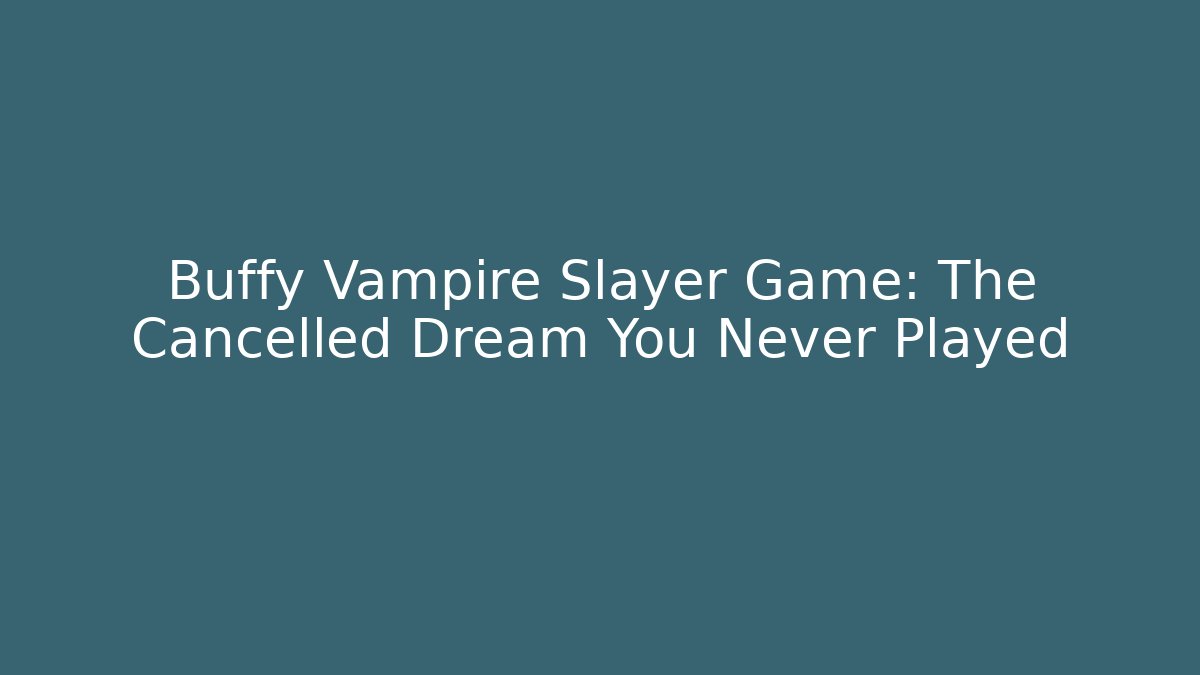 Buffy Vampire Slayer Game: The Cancelled Dream You Never Played