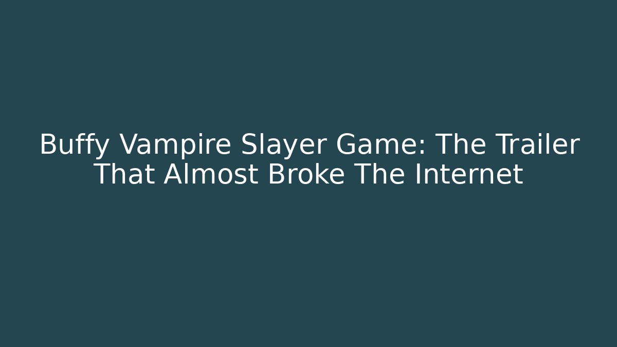 Buffy Vampire Slayer Game: The Trailer That Almost Broke The Internet