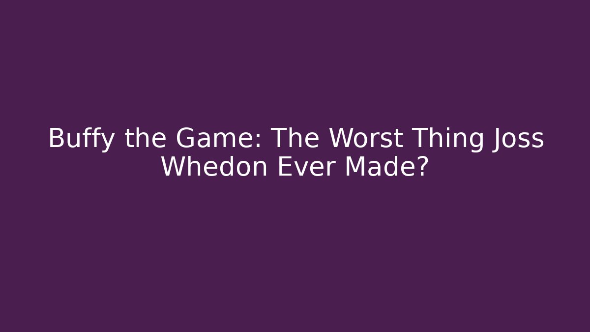 Buffy the Game: The Worst Thing Joss Whedon Ever Made?