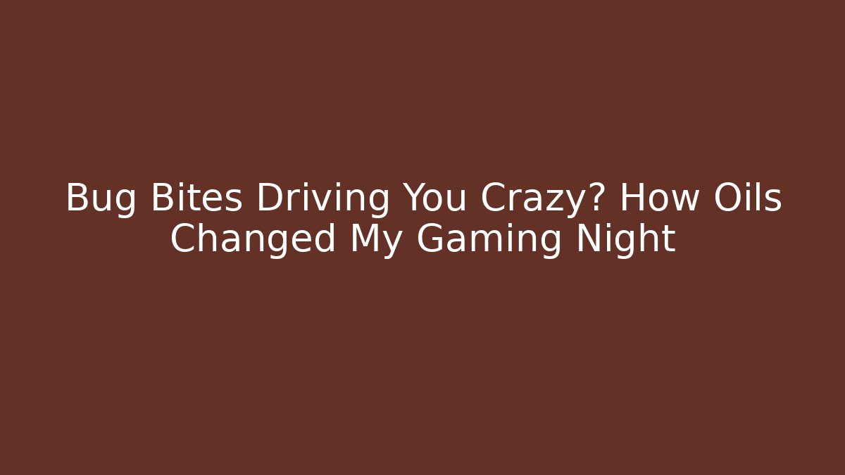Bug Bites Driving You Crazy? How Oils Changed My Gaming Night