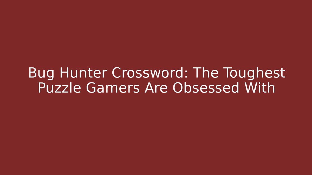 Bug Hunter Crossword: The Toughest Puzzle Gamers Are Obsessed With