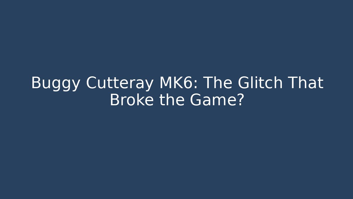 Buggy Cutteray MK6: The Glitch That Broke the Game?