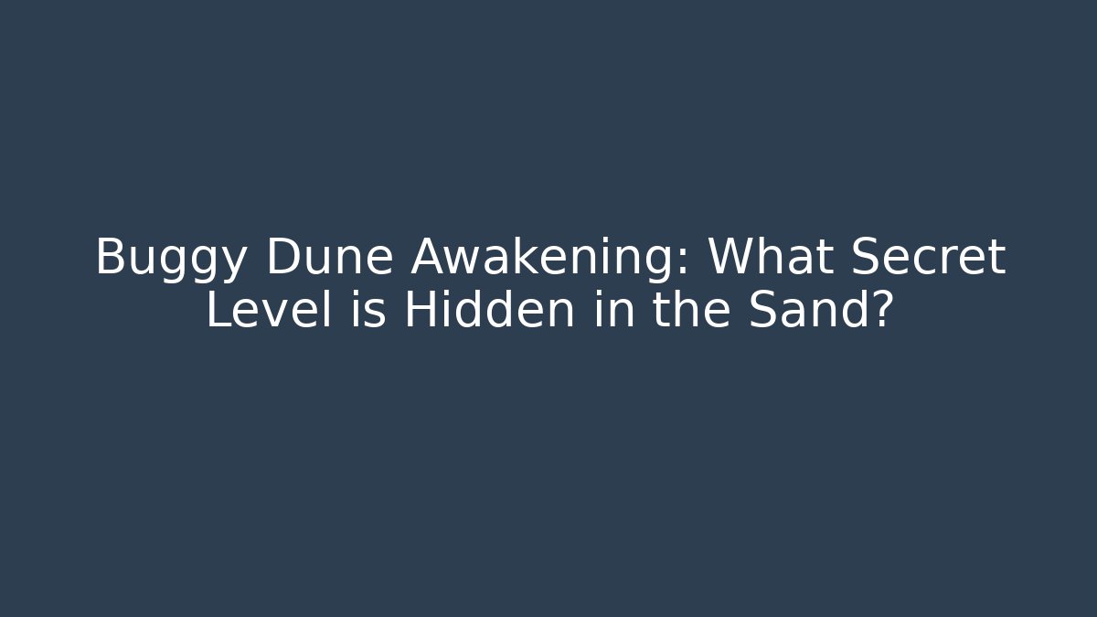 Buggy Dune Awakening: What Secret Level is Hidden in the Sand?