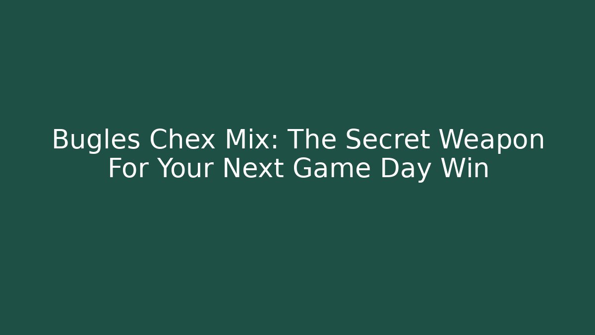 Bugles Chex Mix: The Secret Weapon For Your Next Game Day Win