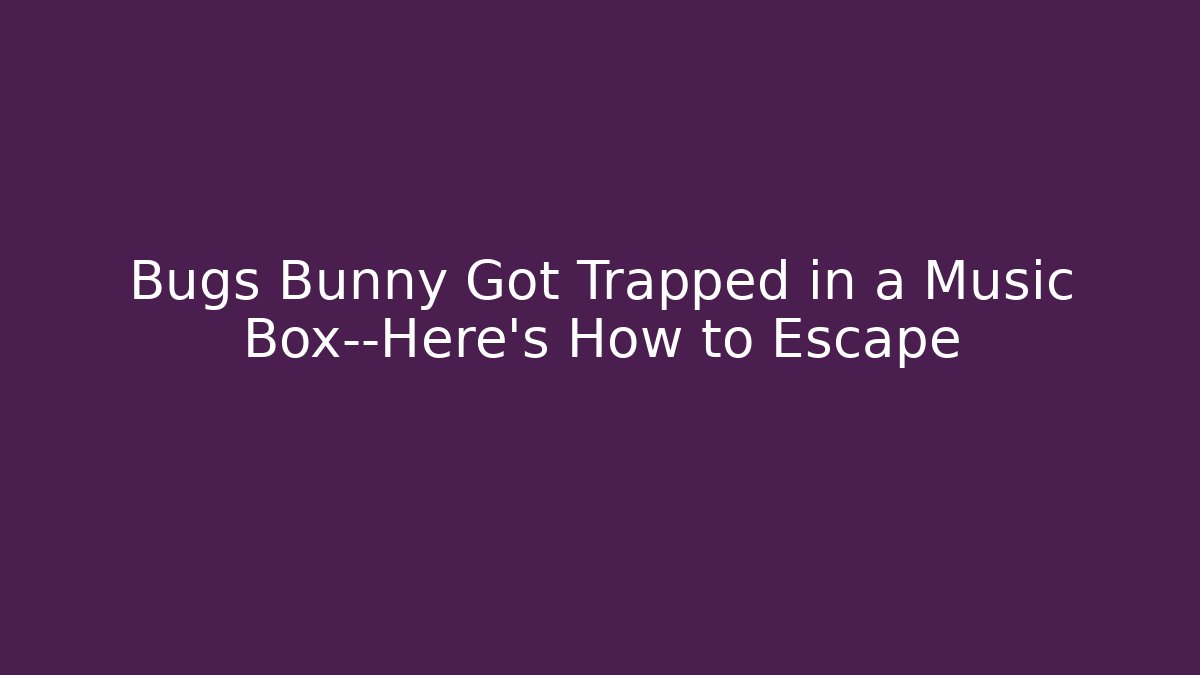 Bugs Bunny Got Trapped in a Music Box—Here's How to Escape