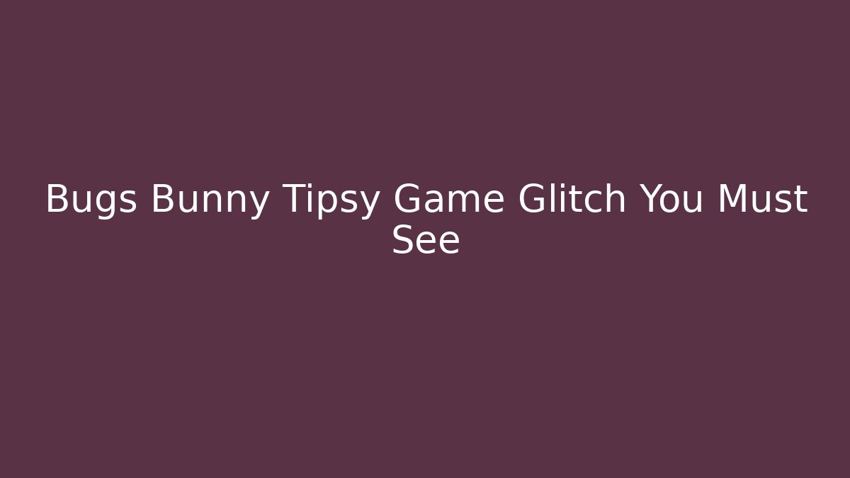 Bugs Bunny Tipsy Game Glitch You Must See