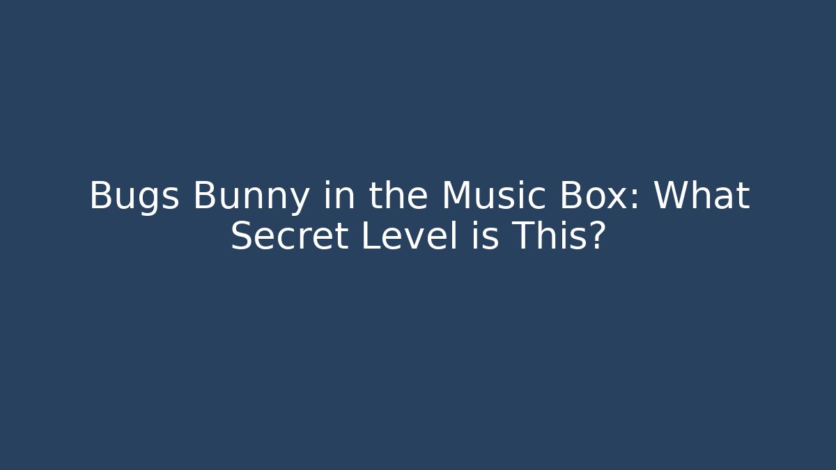 Bugs Bunny in the Music Box: What Secret Level is This?