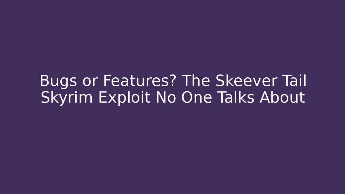Bugs or Features? The Skeever Tail Skyrim Exploit No One Talks About - Create More Assets