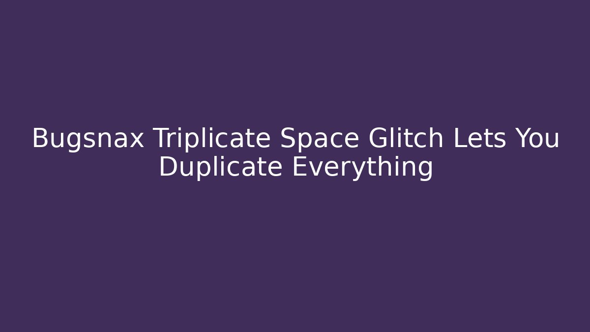 Bugsnax Triplicate Space Glitch Lets You Duplicate Everything