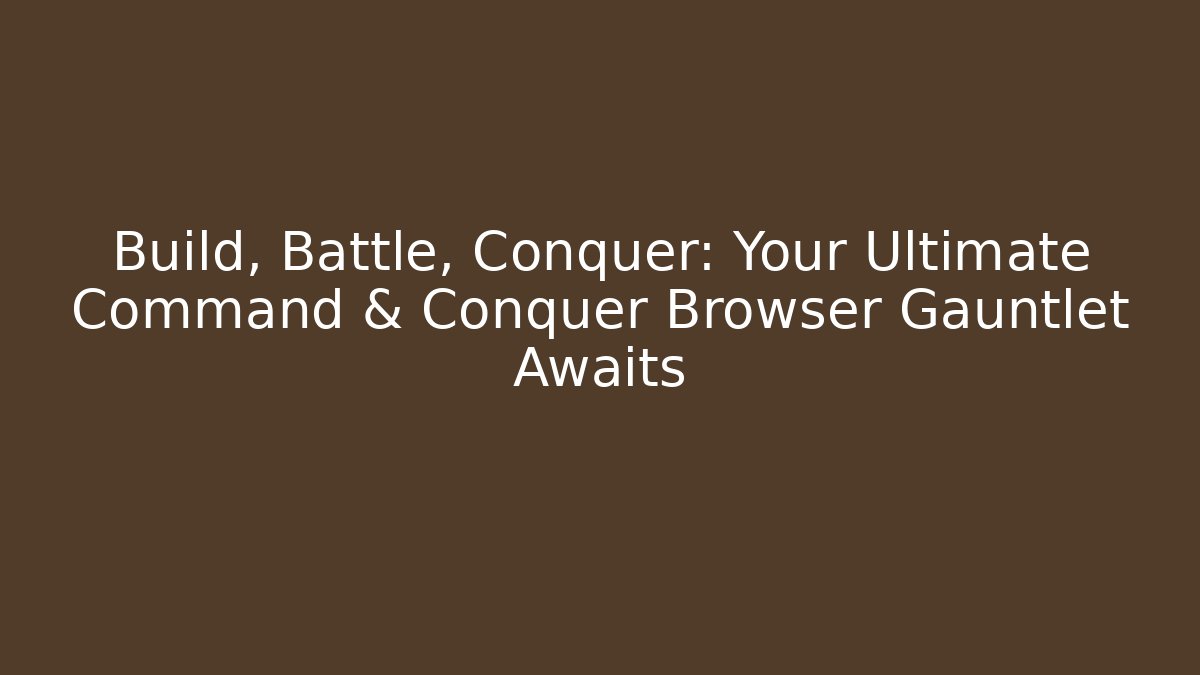 Build, Battle, Conquer: Your Ultimate Command & Conquer Browser Gauntlet Awaits