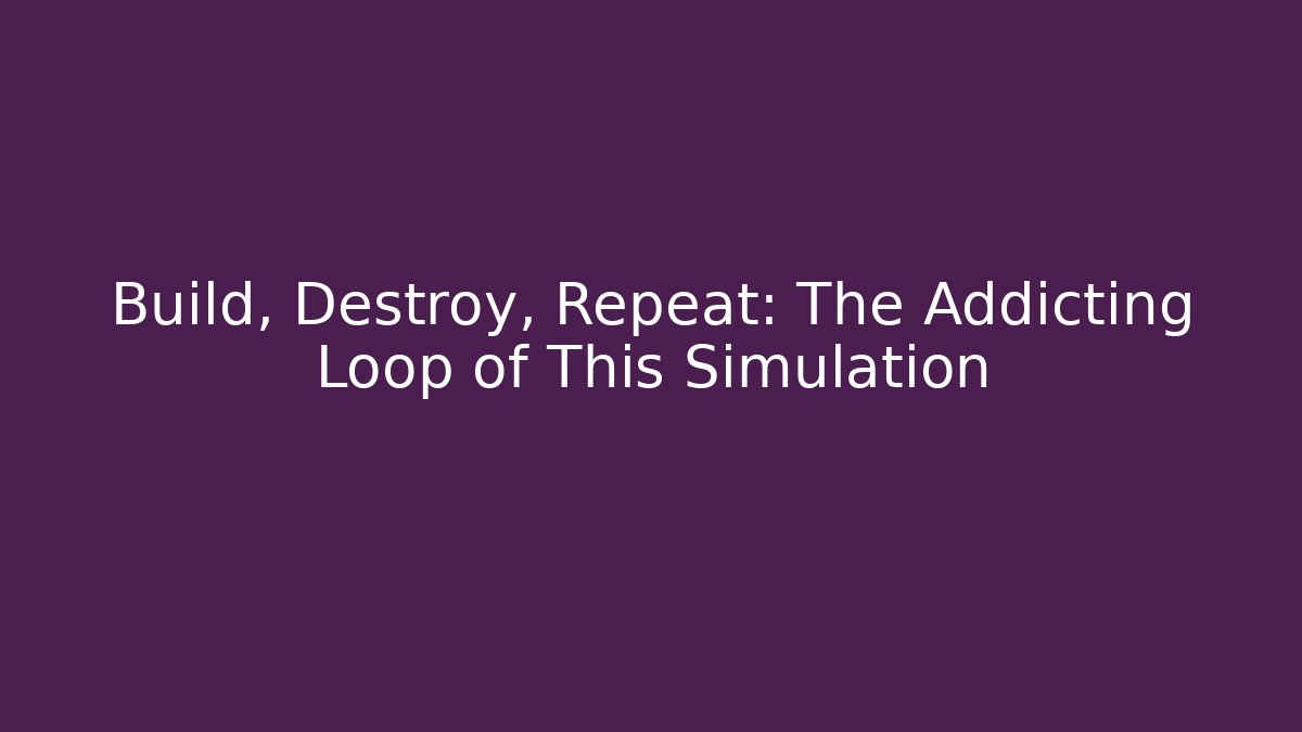 Build, Destroy, Repeat: The Addicting Loop of This Simulation - Create More Assets