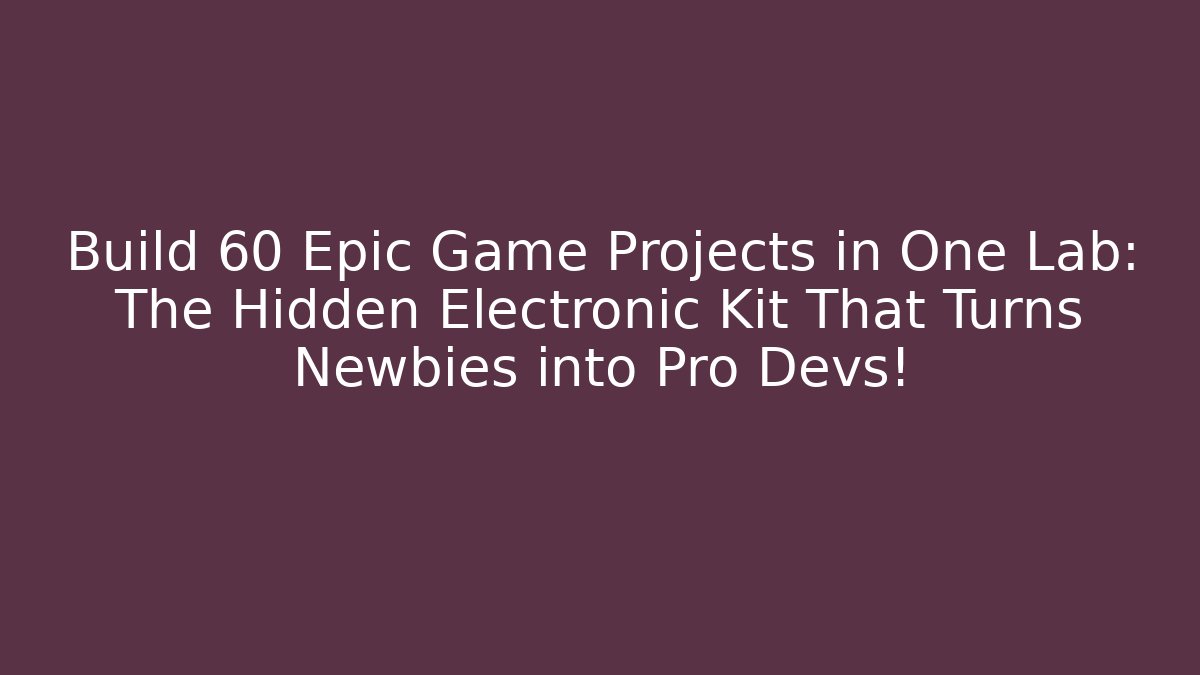 Build 60 Epic Game Projects in One Lab: The Hidden Electronic Kit That Turns Newbies into Pro Devs!