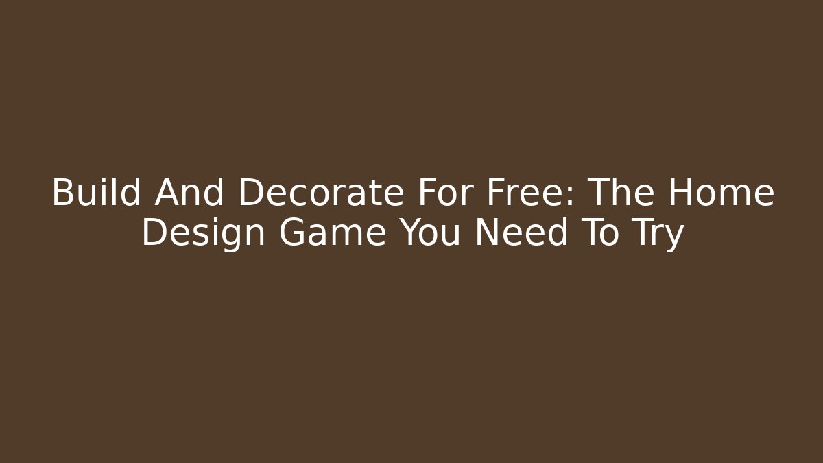 Build And Decorate For Free: The Home Design Game You Need To Try