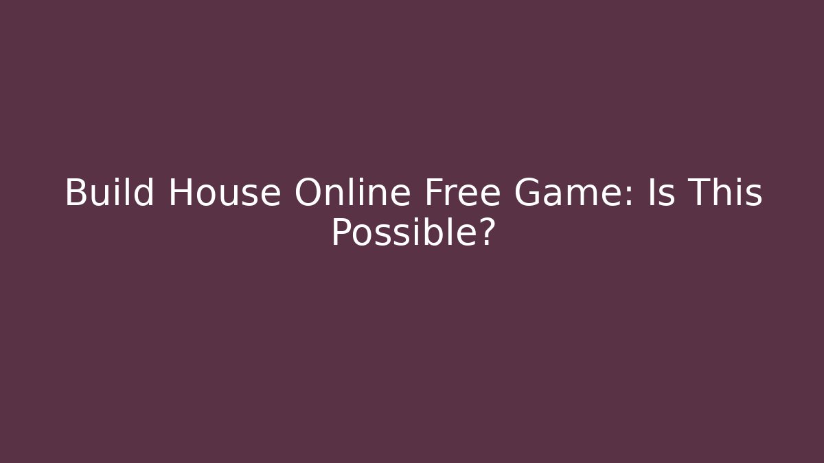 Build House Online Free Game: Is This Possible?