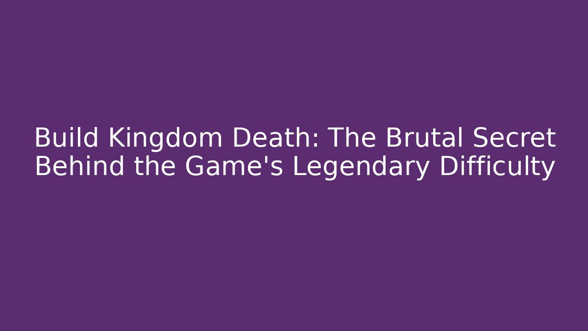 Build Kingdom Death: The Brutal Secret Behind the Game's Legendary Difficulty